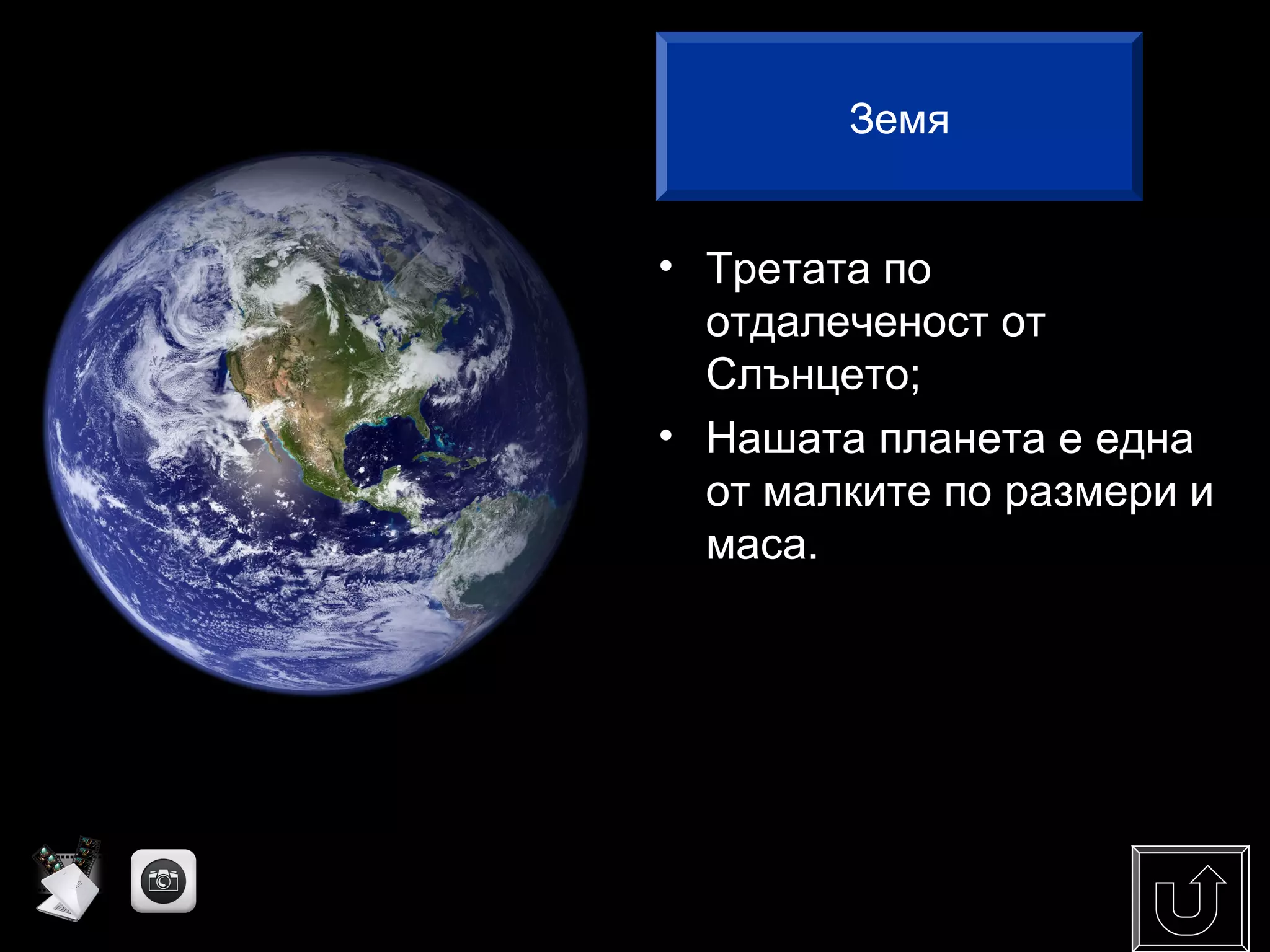 • Третата по
отдалеченост от
Слънцето;
• Нашата планета е една
от малките по размери и
маса.
Земя
 