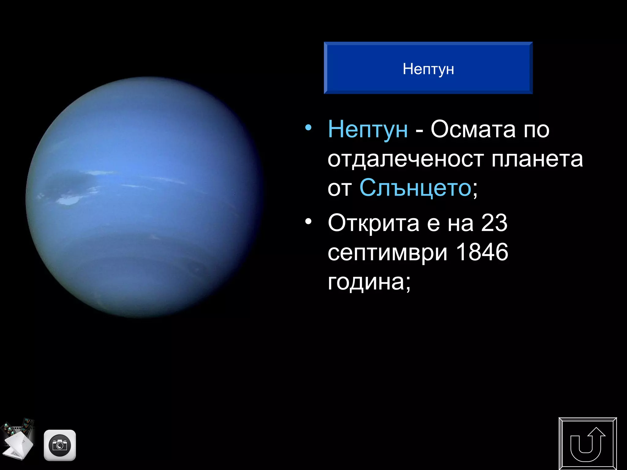• Нептун - Осмата по
отдалеченост планета
от Слънцето;
• Открита е на 23
септимври 1846
година;
Нептун
 