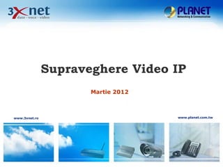 Supraveghere Video IP
                      Martie 2012



www.3xnet.ro                        www.planet.com.tw
 