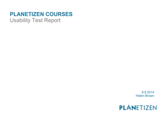 PLANETIZEN COURSES 
Usability Test Report 
8.6.2014 
Helen Brown 
 