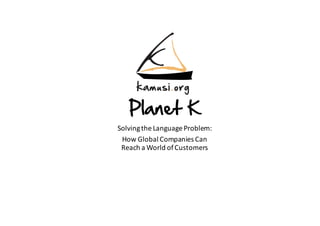 Planet K
Solving	the	Language	Problem:	
How	Global	Companies	Can	
Reach	a	World	of	Customers
 