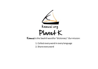 Kamusi is	the	Swahili	word	for	“dictionary”.	Our	mission:
1.	Collect	every	word	in	every	language
2.	Share	every	word
Planet K
 