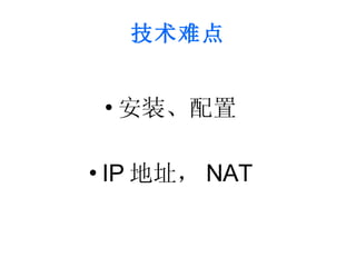 技术难点 <ul><li>安装、配置 </li></ul><ul><li>IP 地址， NAT </li></ul>