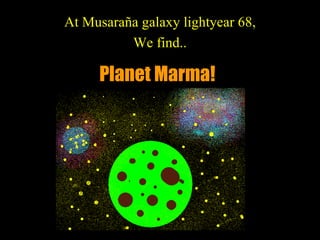 Planet   Marma! At Musaraña galaxy lightyear 68, We find.. 