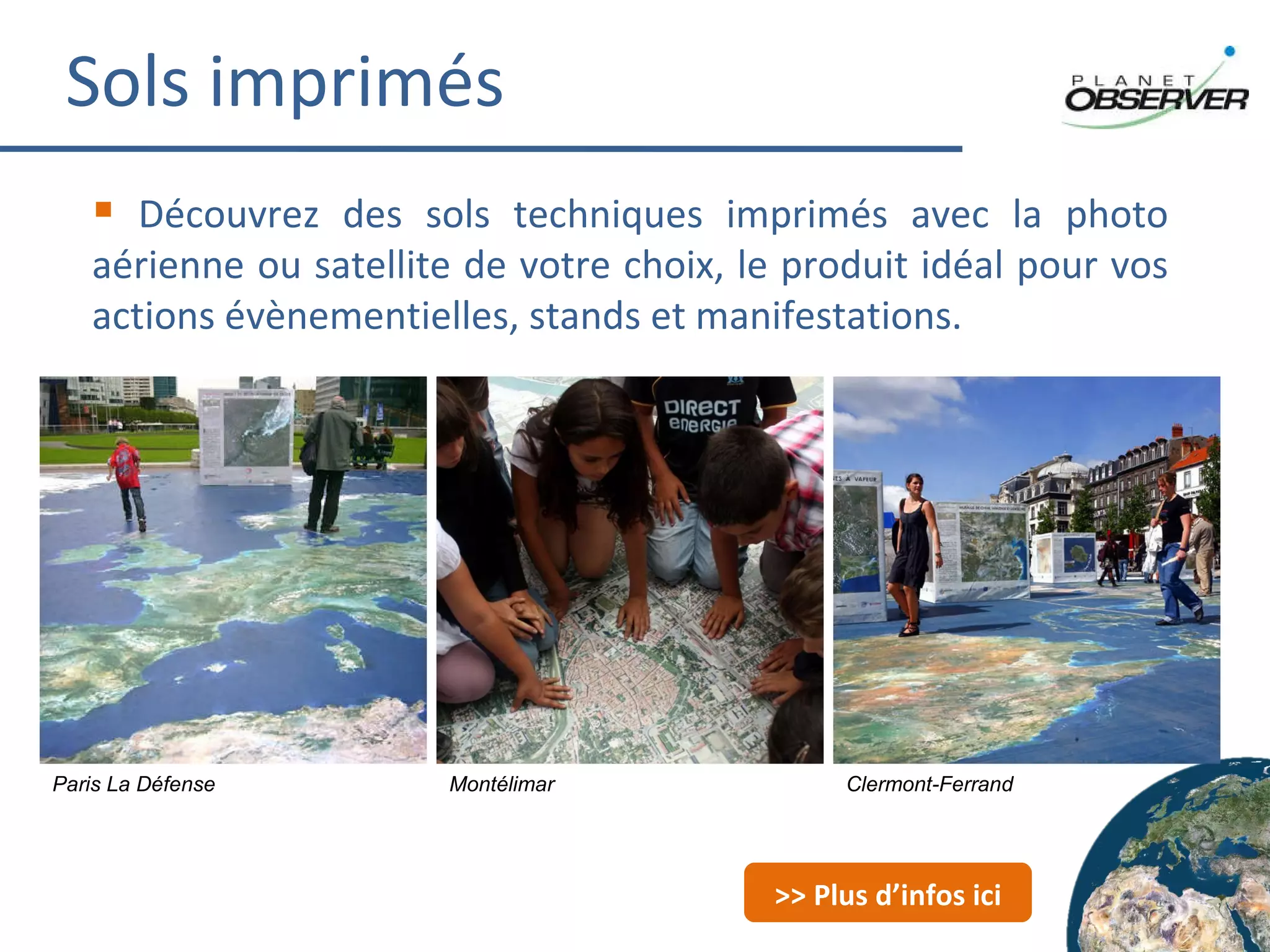 Sols imprimés Découvrez des sols techniques imprimés avec la photo aérienne ou satellite de votre choix, le produit idéal pour vos actions évènementielles, stands et manifestations. Paris La Défense Montélimar Clermont-Ferrand >> Plus d’infos ici 