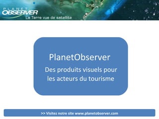 PlanetObserver  Des produits visuels pour  les acteurs du tourisme >>  Visitez notre site www.planetobserver.com 