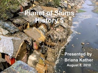 Planet of Slums History 5 Presented by  Briana Kather August 8, 2010 