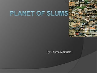 Planet of Slums By: Fatima Martinez 