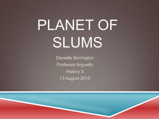 Planet of Slums Danielle Barrington Professor Arguello History 5 13 August 2010 