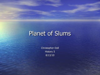Planet of Slums  Christopher Doll History 5 8/13/10 