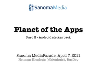Planet of the Apps
     Part II - Android strikes back




Sanoma MediaParade, April 7, 2011
 Herman Kienhuis (@kienhuis), BusDev
 