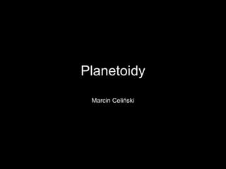 Planetoidy Marcin Celiński 