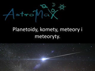 Planetoidy, komety, meteory i
meteoryty.
 