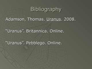 BibliographyBibliography
Adamson, Thomas.Adamson, Thomas. UranusUranus. 2008.. 2008.
““Uranus”. Britannica. Online.Uranus”. Britannica. Online.
““Uranus”. Pebblego. Online.Uranus”. Pebblego. Online.
 