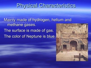 Physical CharacteristicsPhysical Characteristics
Mainly made of hydrogen, helium andMainly made of hydrogen, helium and
methane gases.methane gases.
The surface is made of gas.The surface is made of gas.
The color of Neptune is blue.The color of Neptune is blue.
 