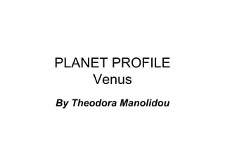 PLANET PROFILE
    Venus
By Theodora Manolidou
 