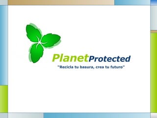 Planet Protected “ Recicla tu basura, crea tu futuro” 