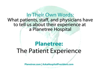 Planetree: The Patient Experience In Their Own Words: What patients, staff, and physicians have to tell us about their experience at  a Planetree Hospital 
