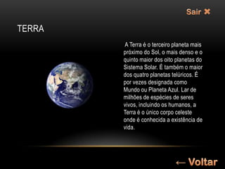 TERRA
        A Terra é o terceiro planeta mais
        próximo do Sol, o mais denso e o
        quinto maior dos oito planetas do
        Sistema Solar. É também o maior
        dos quatro planetas telúricos. É
        por vezes designada como
        Mundo ou Planeta Azul. Lar de
        milhões de espécies de seres
        vivos, incluindo os humanos, a
        Terra é o único corpo celeste
        onde é conhecida a existência de
        vida.
 