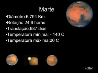Marte  m Diâmetro:6.794 Km Rotação:24,6 horas Translação:687 dias Temperatura mínima: - 140 C  Temperatura máxima:20 C  voltar 