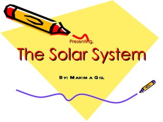 Presenting, The Solar System By: Mahima Gill 