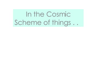 In the Cosmic Scheme of things . .  