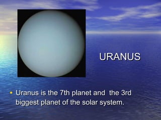 URANUS


• Uranus is the 7th planet and the 3rd
 biggest planet of the solar system.
 