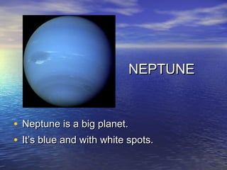 NEPTUNE


•   Neptune is a big planet.
•   It’s blue and with white spots.
 