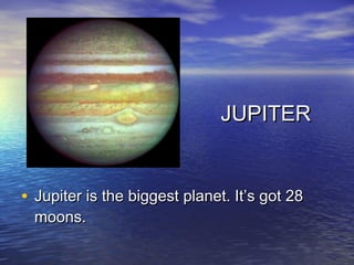 JUPITER


• Jupiter is the biggest planet. It’s got 28
  moons.
 