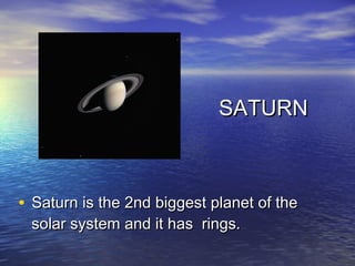SATURN



• Saturn is the 2nd biggest planet of the
 solar system and it has rings.
 