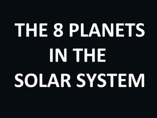 THE 8 PLANETS
   IN THE
SOLAR SYSTEM
 