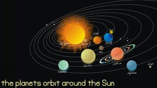 the planets orbit around the Sun
 