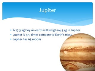  A 27.3 kg boy on earth will weigh 64.5 kg in Jupiter
 Jupiter is 375 times compare to Earth’s mass
 Jupiter has 63 moons
Jupiter
 