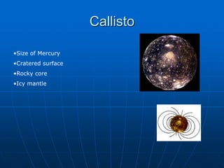 Callisto
•Size of Mercury
•Cratered surface
•Rocky core
•Icy mantle
 