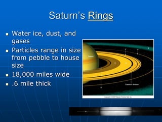 Saturn’s Rings
 Water ice, dust, and
gases
 Particles range in size
from pebble to house
size
 18,000 miles wide
 .6 mile thick
 