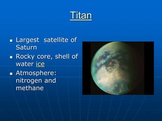 Titan
 Largest satellite of
Saturn
 Rocky core, shell of
water ice
 Atmosphere:
nitrogen and
methane
 