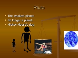 Pluto The smallest planet. No longer a planet. Mickey Mouse’s dog 