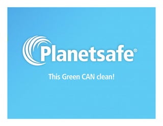Planetsafe®
Header
Now, this Green CAN clean!
1
 