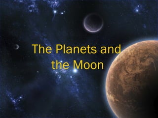 The Planets and
   the Moon
 