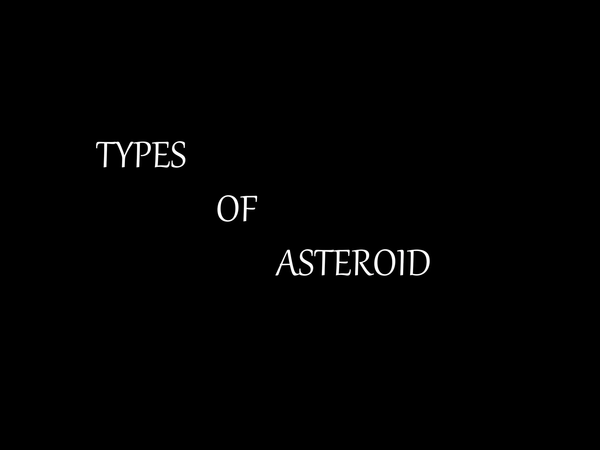 TYPES
OF
ASTEROID
 