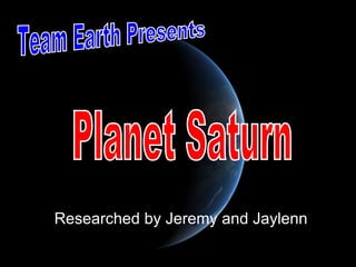 Researched by Jeremy and Jaylenn Team Earth Presents Planet Saturn 