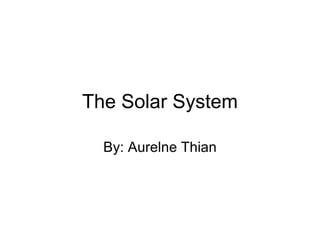 The Solar System By: Aurelne Thian 