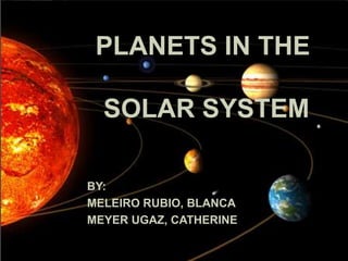 PLANETS IN THE

  SOLAR SYSTEM

BY:
MELEIRO RUBIO, BLANCA
MEYER UGAZ, CATHERINE
 