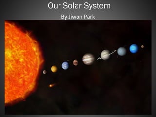 Our Solar System
By Jiwon Park
 