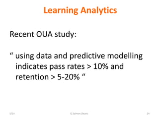 Learning Analytics
Recent OUA study:
“ using data and predictive modelling
indicates pass rates > 10% and
retention > 5-20...