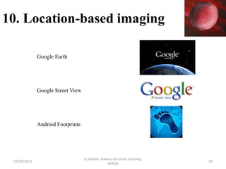 10. Location-based imaging
Google Earth
Google Street View
Android Footprints
27/09/2013 59
G.Salmon. Planets of Future Le...