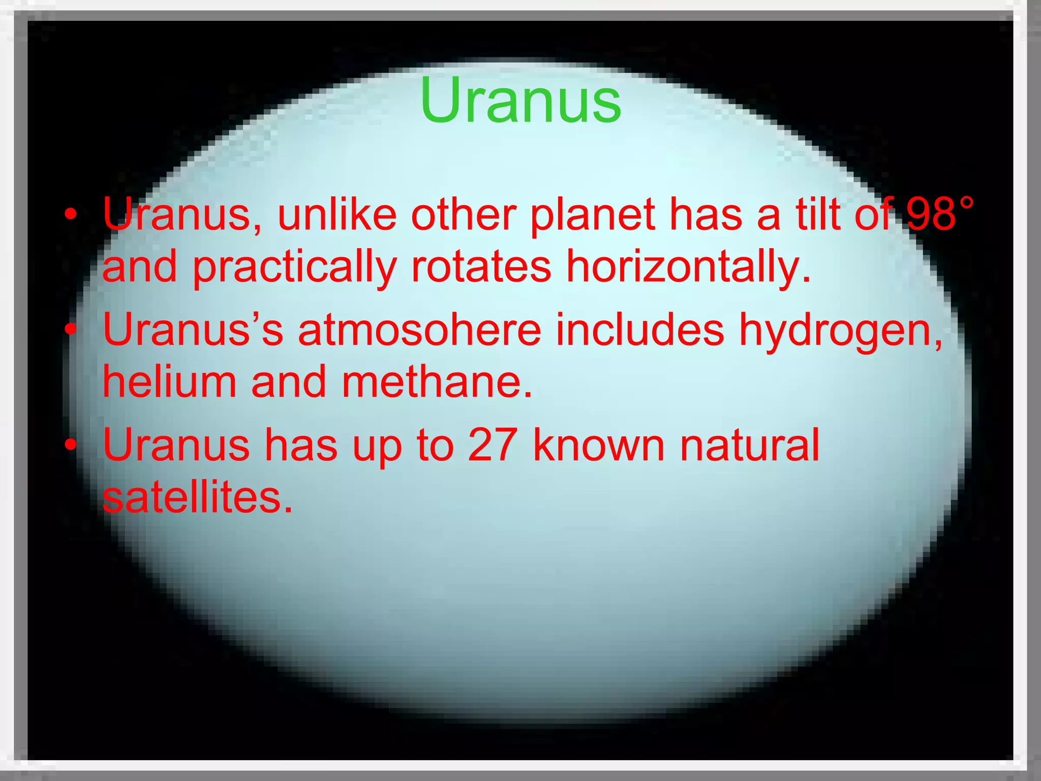 Uranus Uranus, unlike other planet has a tilt of 98 ° and practically rotates horizontally. Uranus’s atmosohere includes hydrogen, helium and methane. Uranus has up to 27 known natural satellites. 