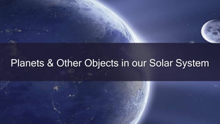 Planets & Other Objects in our Solar System
 