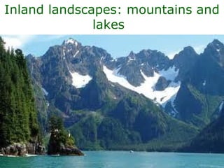 Inland landscapes: mountains and
lakes
 