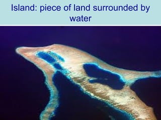 Island: piece of land surrounded by
               water
 